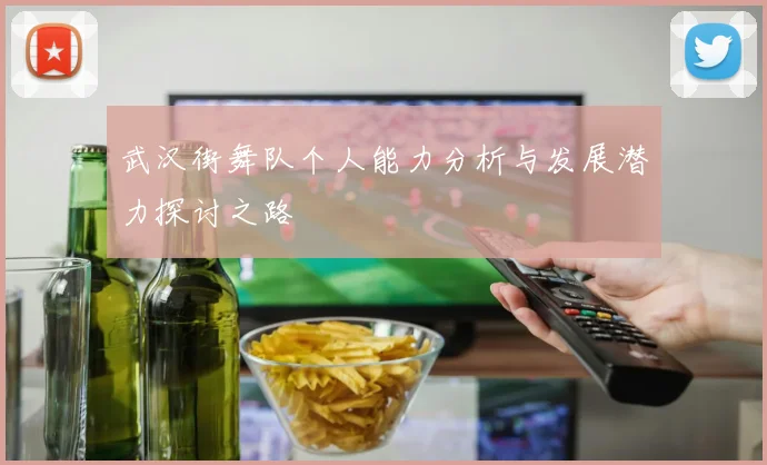 武汉街舞队个人能力分析与发展潜力探讨之路