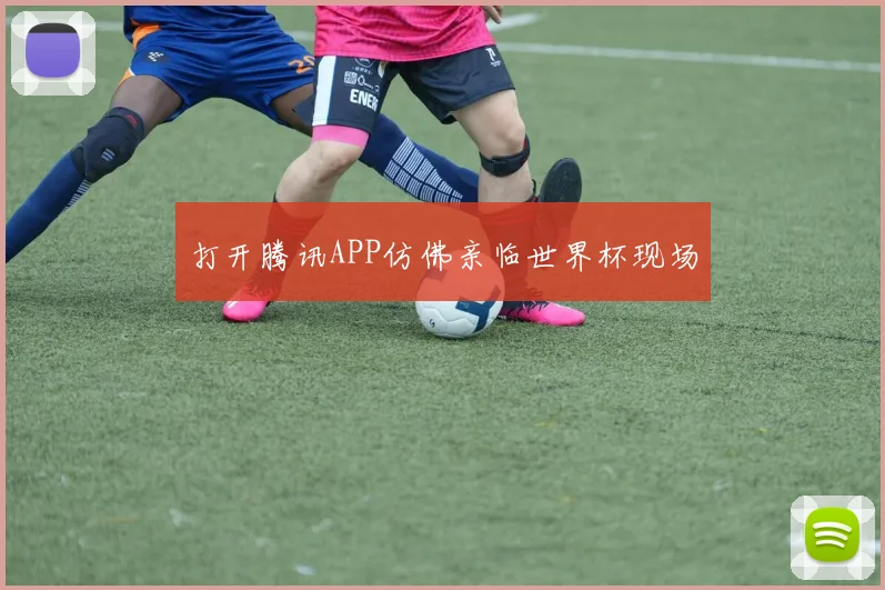 打开腾讯APP仿佛亲临世界杯现场