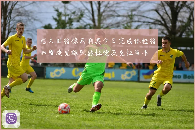 尤文旧将德西利奥今日完成体检将加盟捷克球队赫拉德茨克拉洛韦