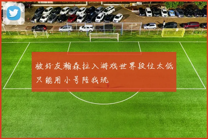 被好友瀚森拉入游戏世界段位太低只能用小号陪我玩