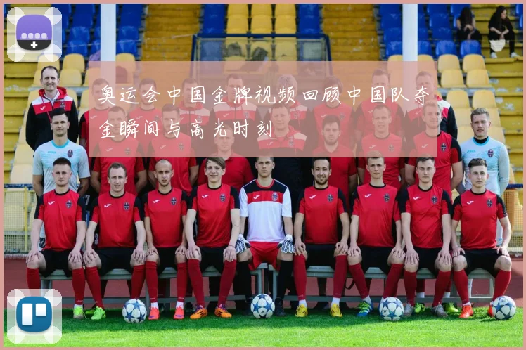 奥运会中国金牌视频回顾中国队夺金瞬间与高光时刻