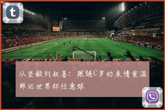 从坚毅到狂喜：跟随C罗的表情重温那记世界杯任意球