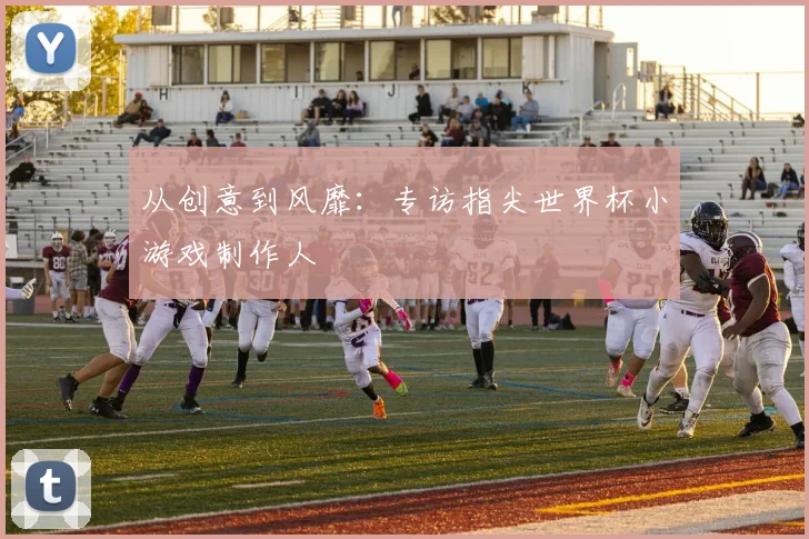 从创意到风靡：专访指尖世界杯小游戏制作人