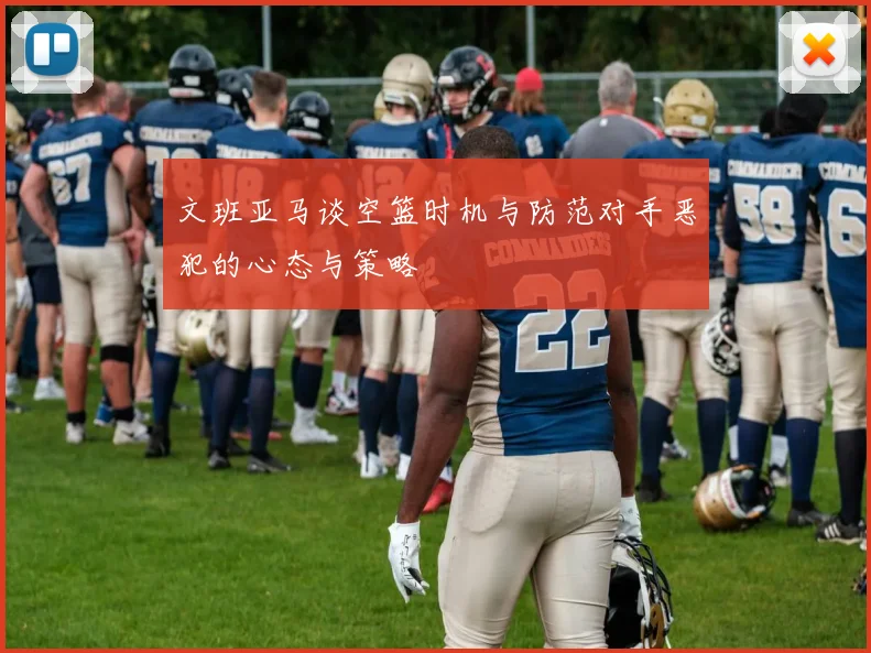 文班亚马谈空篮时机与防范对手恶犯的心态与策略